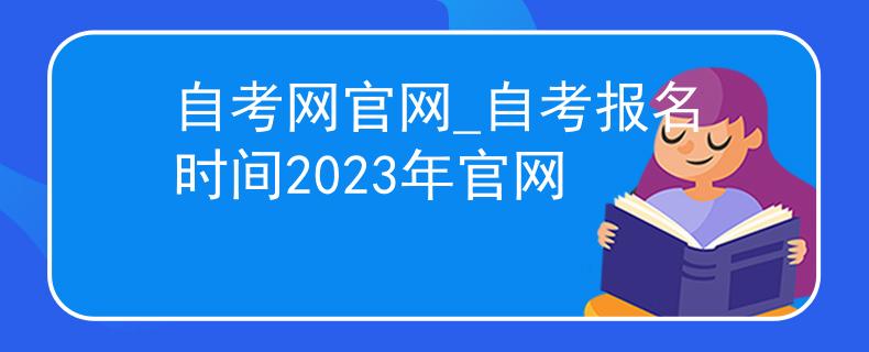 自考网官网_自考报名时间2023年官网