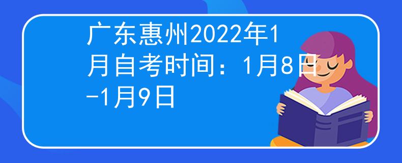 广东惠州2022年1月自考时间：1月8日-1月9日
