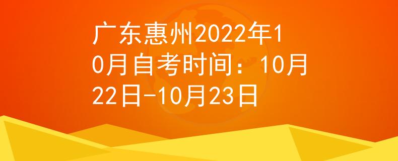 广东惠州2022年10月自考时间：10月22日-10月23日