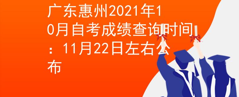 广东惠州2021年10月自考成绩查询时间：11月22日左右公布